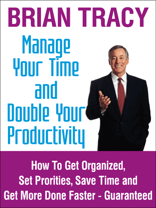 Title details for Manage Your Time and Double Your Productivity: How To Get Organized, Set Priorities, Save Time and Get More Done Faster – Guaranteed by Brian Tracy - Available